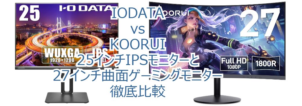 IODATA vs KOORUI: 25インチIPSモニターと27インチ曲面ゲーミングモニター徹底比較
