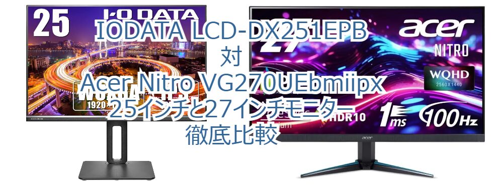 IODATA LCD-DX251EPB 対 Acer Nitro VG270UEbmiipx: 25インチと27インチモニター徹底比較